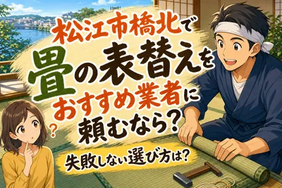 松江市橋北で畳の表替えをおすすめ業者に頼むなら？失敗しない選び方は？