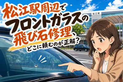 松江駅周辺でフロントガラスの飛び石修理、どこに頼むのが正解？
