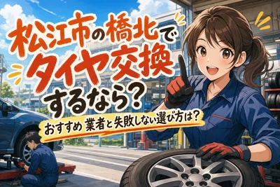 松江市の橋北でタイヤ交換するなら？おすすめ業者と失敗しない選び方は？