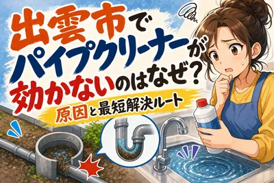 出雲市でパイプクリーナーが効かないのはなぜ？原因と最短解決ルート