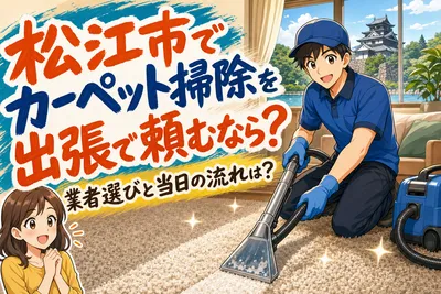 松江市でカーペット掃除を出張で頼むなら？業者選びと当日の流れは？