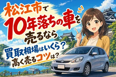 松江市で10年落ちの車を売るなら買取相場はいくら？高く売るコツは？