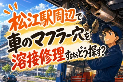 松江駅周辺で車のマフラー穴を溶接修理するならどう探す？