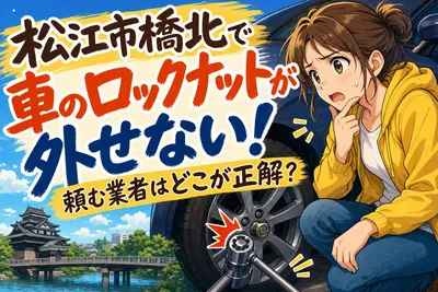 松江市橋北で車のロックナットが外せない！頼む業者はどこが正解？