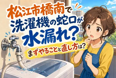 松江市橋南で洗濯機の蛇口が水漏れ？まずやることと直し方は？