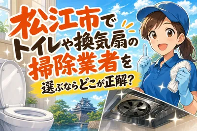 松江市でトイレや換気扇の掃除業者を選ぶならどこが正解？