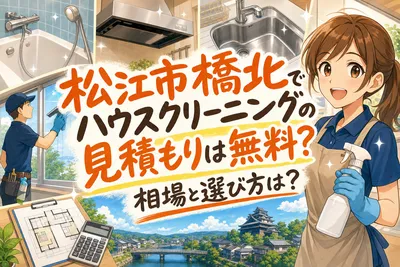松江市橋北でハウスクリーニングの見積もりは無料？相場と選び方は？