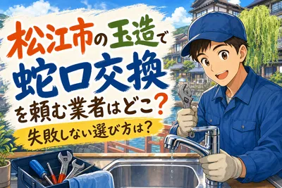 松江市の玉造で蛇口交換を頼む業者はどこ？失敗しない選び方は？