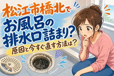 松江市橋北でお風呂の排水口詰まり？原因と今すぐ直す方法は？