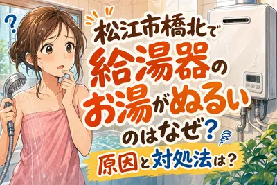 松江市橋北で給湯器のお湯がぬるいのはなぜ？原因と対処法は？