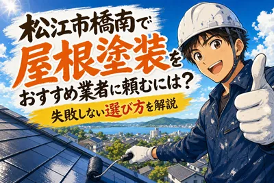 松江市橋南で屋根塗装をおすすめ業者に頼むには？失敗しない選び方を解説