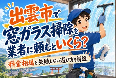出雲市で窓ガラス掃除を業者に頼むといくら？料金相場と失敗しない選び方を解説