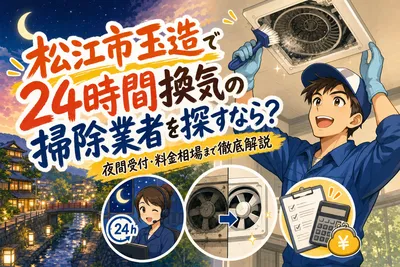 松江市玉造で24時間換気の掃除業者を探すなら？夜間受付・料金相場まで徹底解説