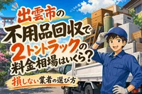 出雲市の不用品回収で2トントラックの料金相場はいくら？損しない業者の選び方