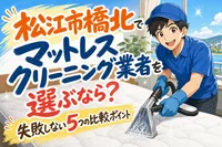 松江市橋北でマットレスクリーニング業者を選ぶなら？失敗しない5つの比較ポイント