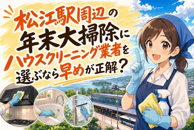 松江駅周辺の年末大掃除にハウスクリーニング業者を選ぶなら早めが正解？