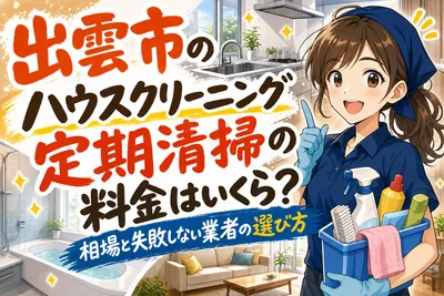 出雲市のハウスクリーニング定期清掃の料金はいくら？相場と失敗しない業者の選び方