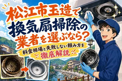 松江市玉造で換気扇掃除の業者を選ぶなら？料金相場と失敗しない頼み方を徹底解説