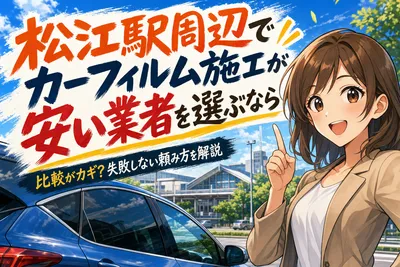 松江駅周辺でカーフィルム施工が安い業者を選ぶなら比較がカギ？失敗しない頼み方を解説