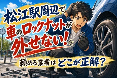 松江駅周辺で車のロックナットが外せない！頼める業者はどこが正解？