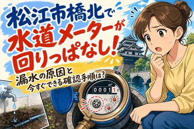 松江市橋北で水道メーターが回りっぱなし！漏水の原因と今すぐできる確認手順は？