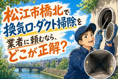 松江市橋北で換気口・ダクト掃除を業者に頼むなら、どこが正解？